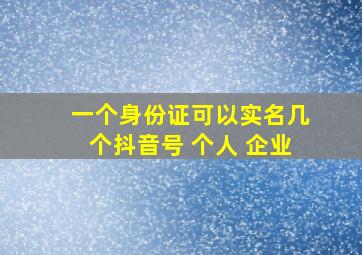 一个身份证可以实名几个抖音号 个人 企业